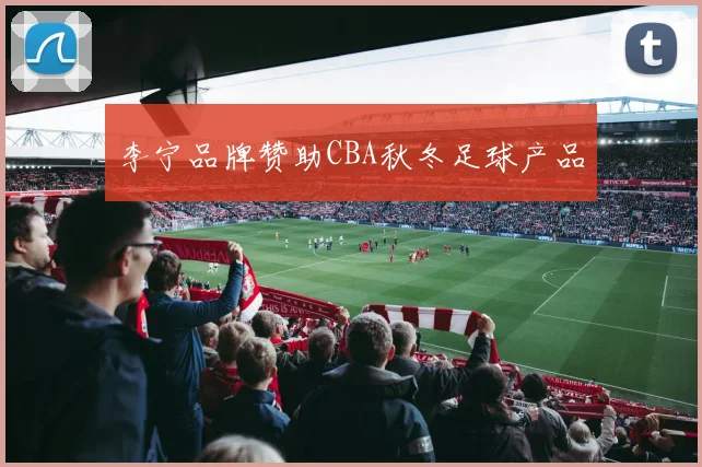 李宁品牌赞助CBA秋冬足球产品