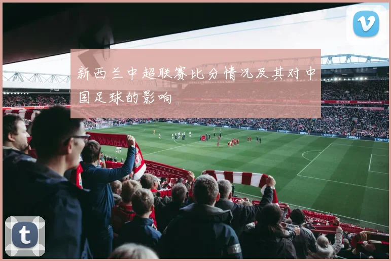新西兰中超联赛比分情况及其对中国足球的影响