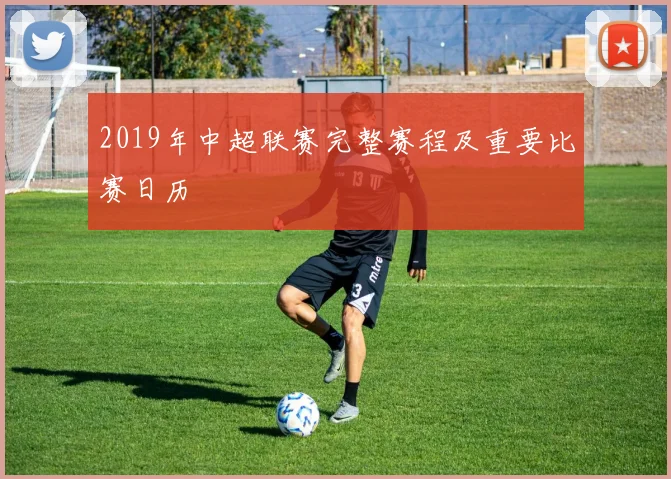 2019年中超联赛完整赛程及重要比赛日历