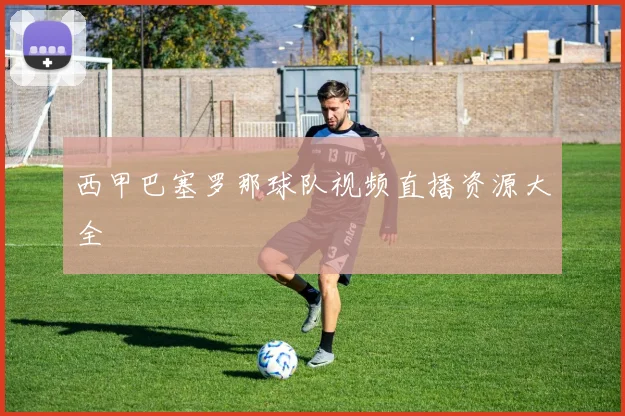 西甲巴塞罗那球队视频直播资源大全