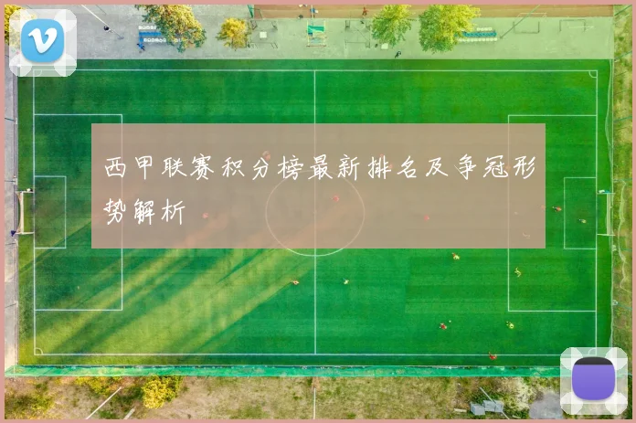 西甲联赛积分榜最新排名及争冠形势解析